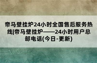 帝马壁挂炉24小时全国售后服务热线|帝马壁挂炉——24小时用户总部电话(今日-更新)